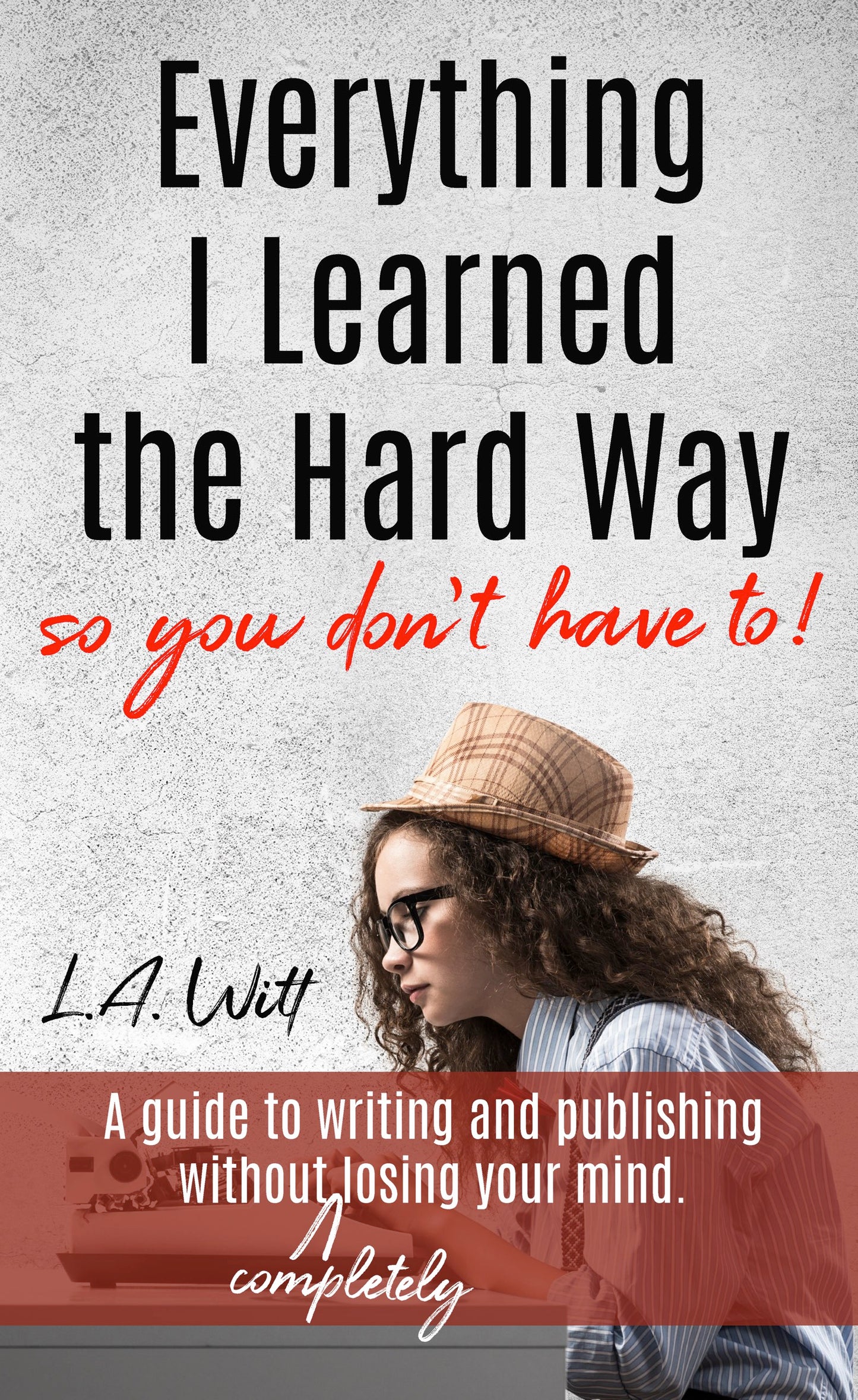 Everything I Learned the Hard Way (so you don't have to!)